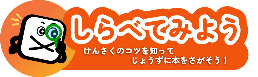 しらべてみよう　けんさくのコツを知ってじょうずに本をさがそう！